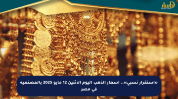 «استقرار نسبي».. أسعار الذهب اليوم الإثنين 12 مايو 2025 بالمصنعية في مصر